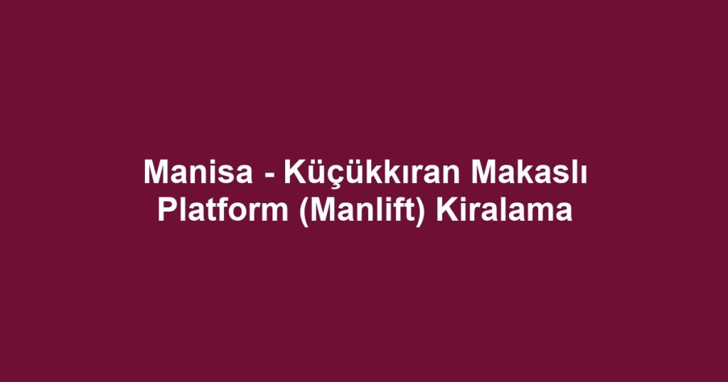 Manisa - Küçükkıran Makaslı Platform (Manlift) Kiralama