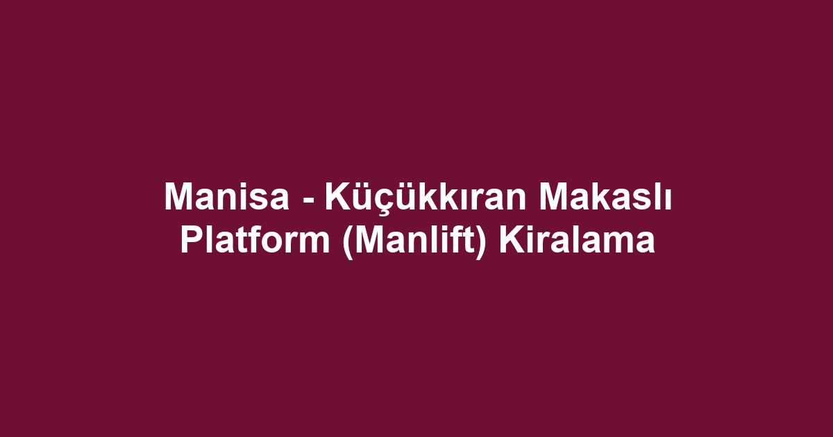 Manisa - Küçükkıran Makaslı Platform (Manlift) Kiralama