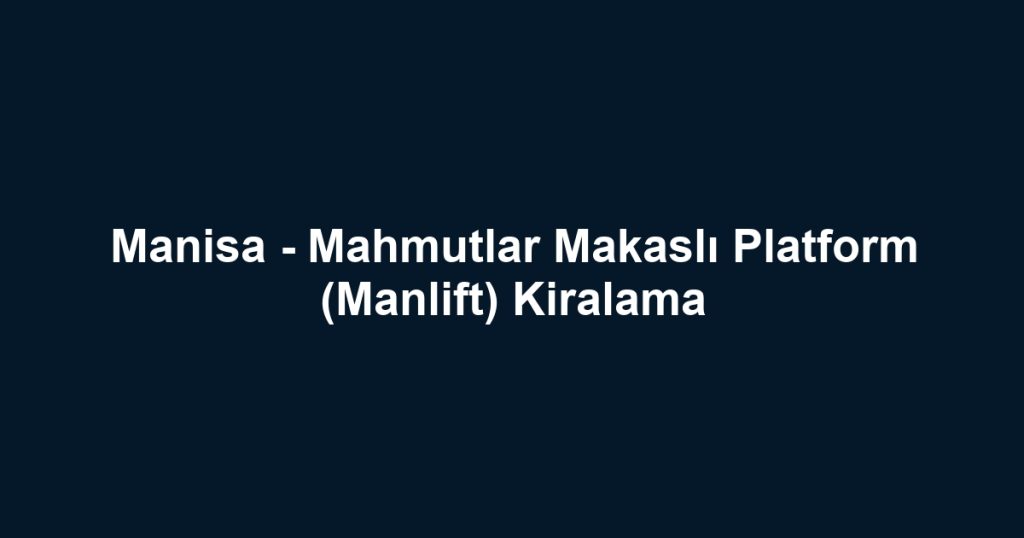 Manisa - Mahmutlar Makaslı Platform (Manlift) Kiralama