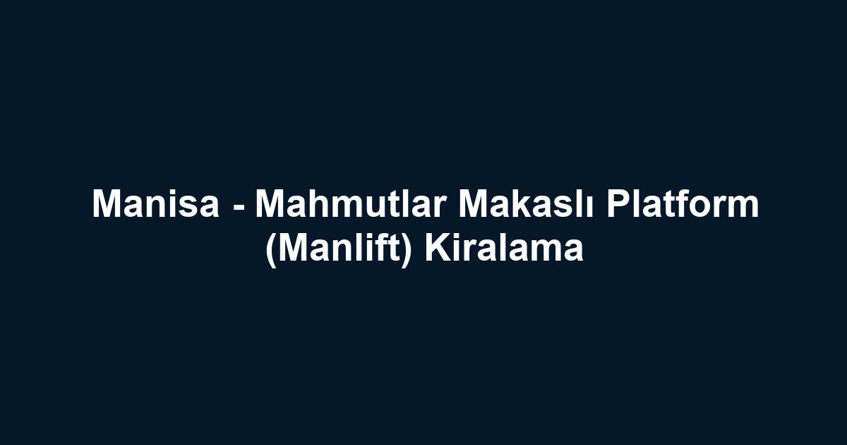 Manisa - Mahmutlar Makaslı Platform (Manlift) Kiralama