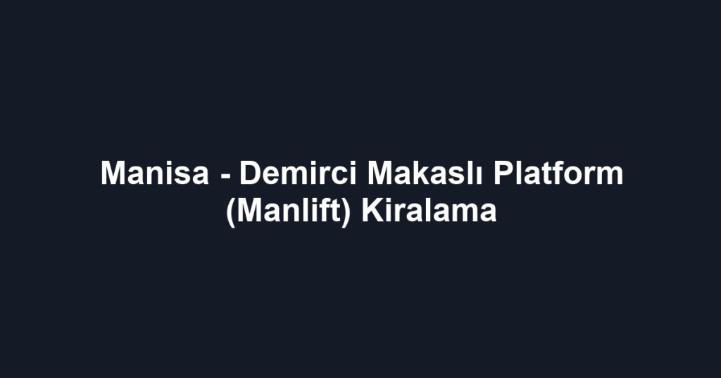 Manisa - Demirci Makaslı Platform (Manlift) Kiralama
