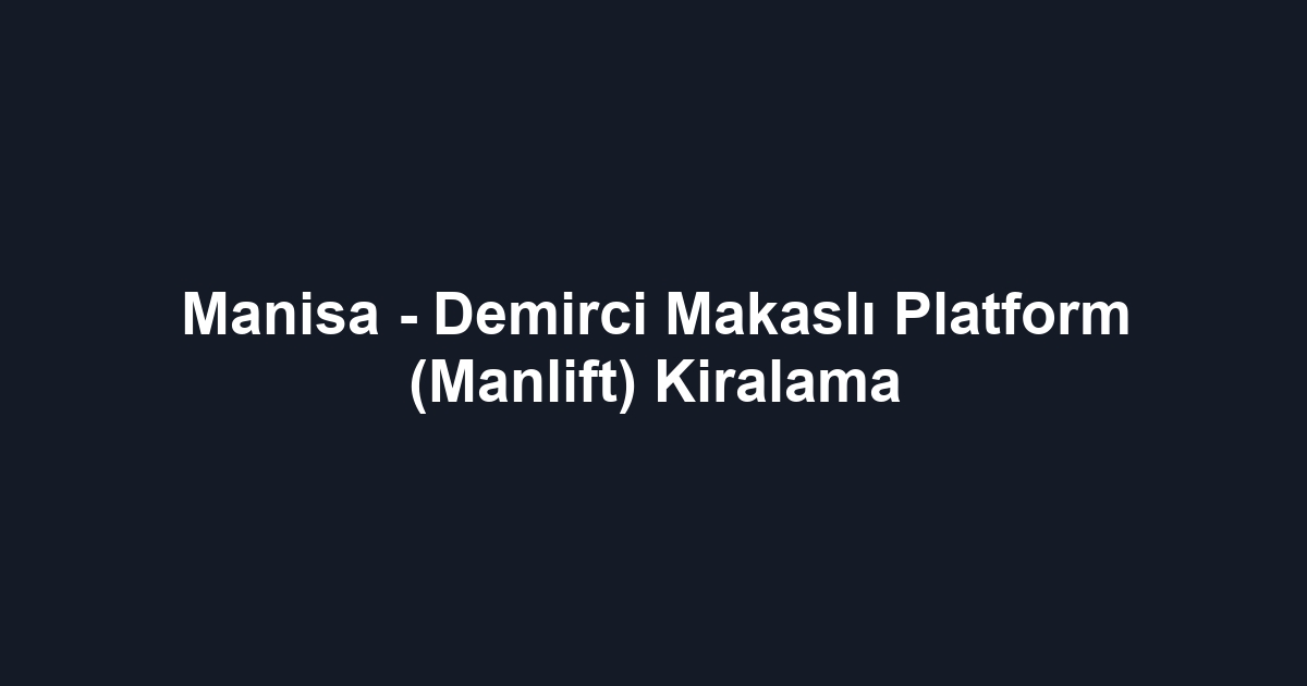 Manisa - Demirci Makaslı Platform (Manlift) Kiralama