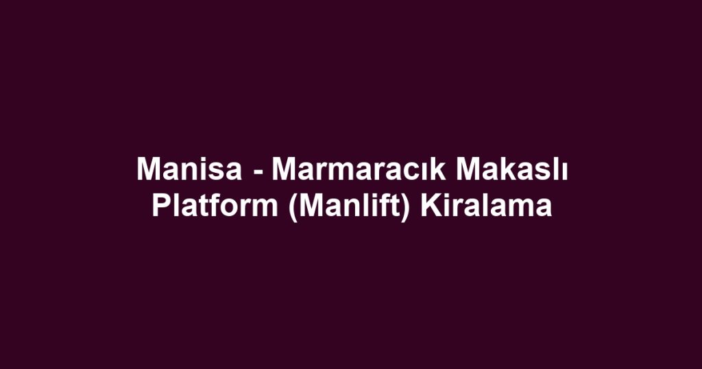 Manisa - Marmaracık Makaslı Platform (Manlift) Kiralama