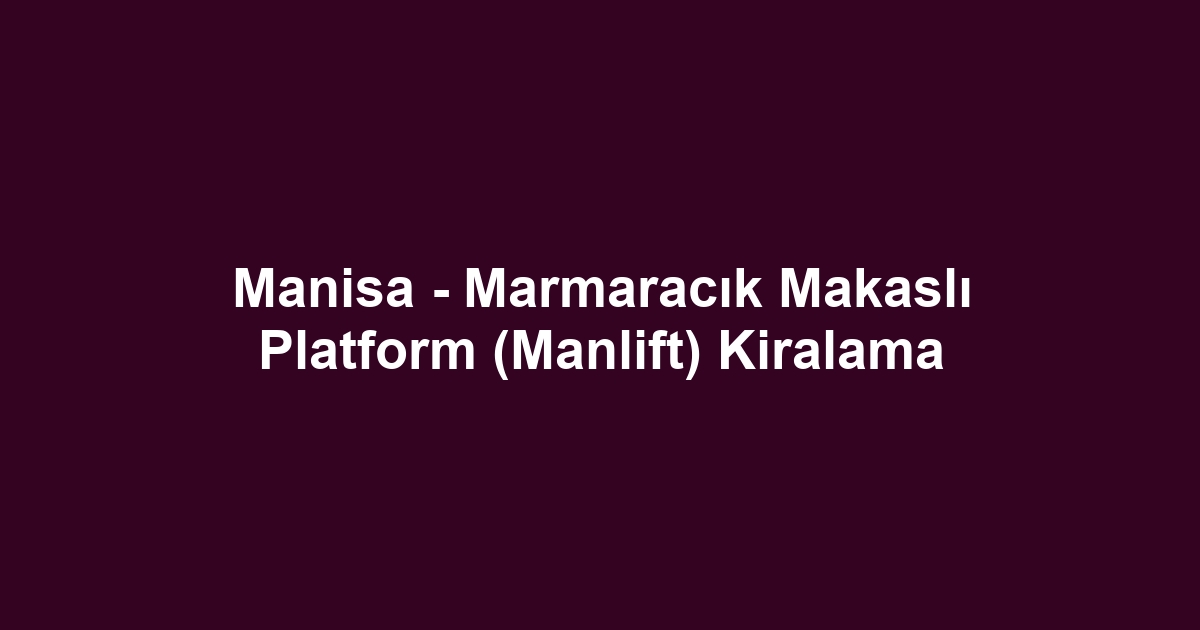 Manisa - Marmaracık Makaslı Platform (Manlift) Kiralama