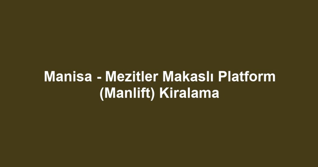 Manisa - Mezitler Makaslı Platform (Manlift) Kiralama