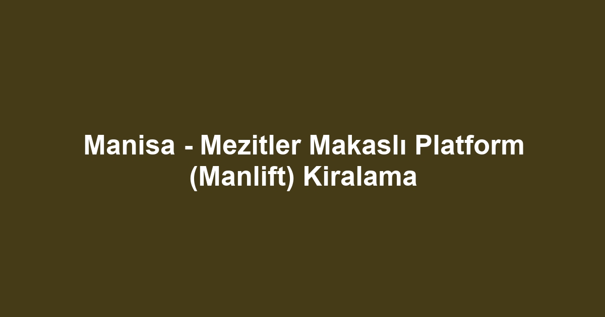 Manisa - Mezitler Makaslı Platform (Manlift) Kiralama