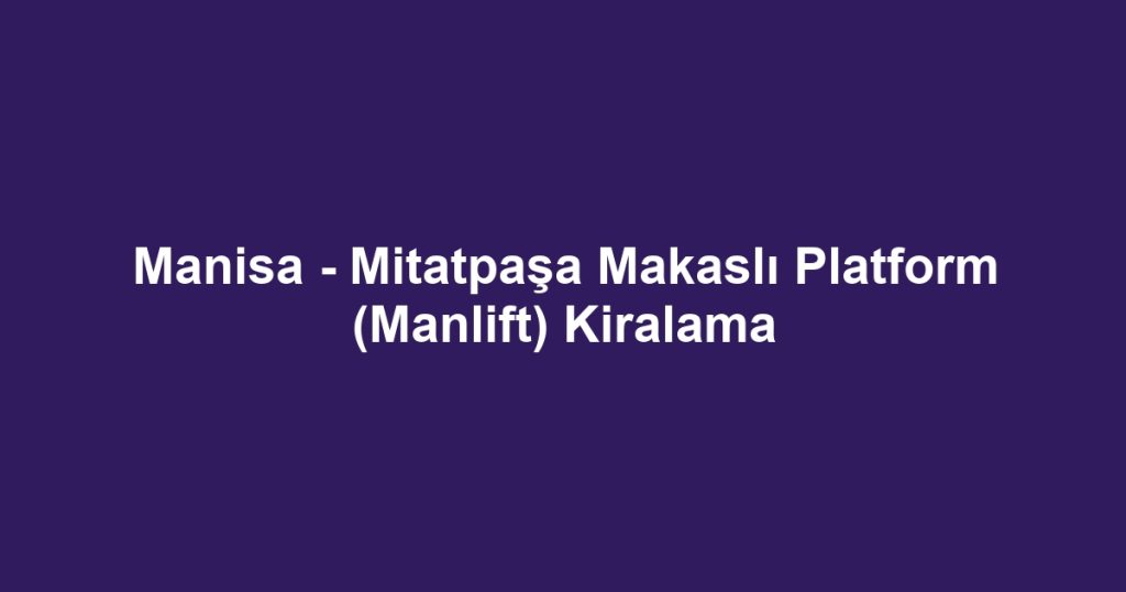 Manisa - Mitatpaşa Makaslı Platform (Manlift) Kiralama