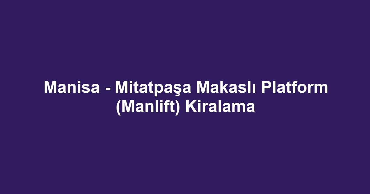 Manisa - Mitatpaşa Makaslı Platform (Manlift) Kiralama