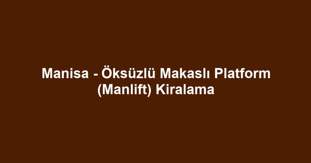 Manisa - Öksüzlü Makaslı Platform (Manlift) Kiralama