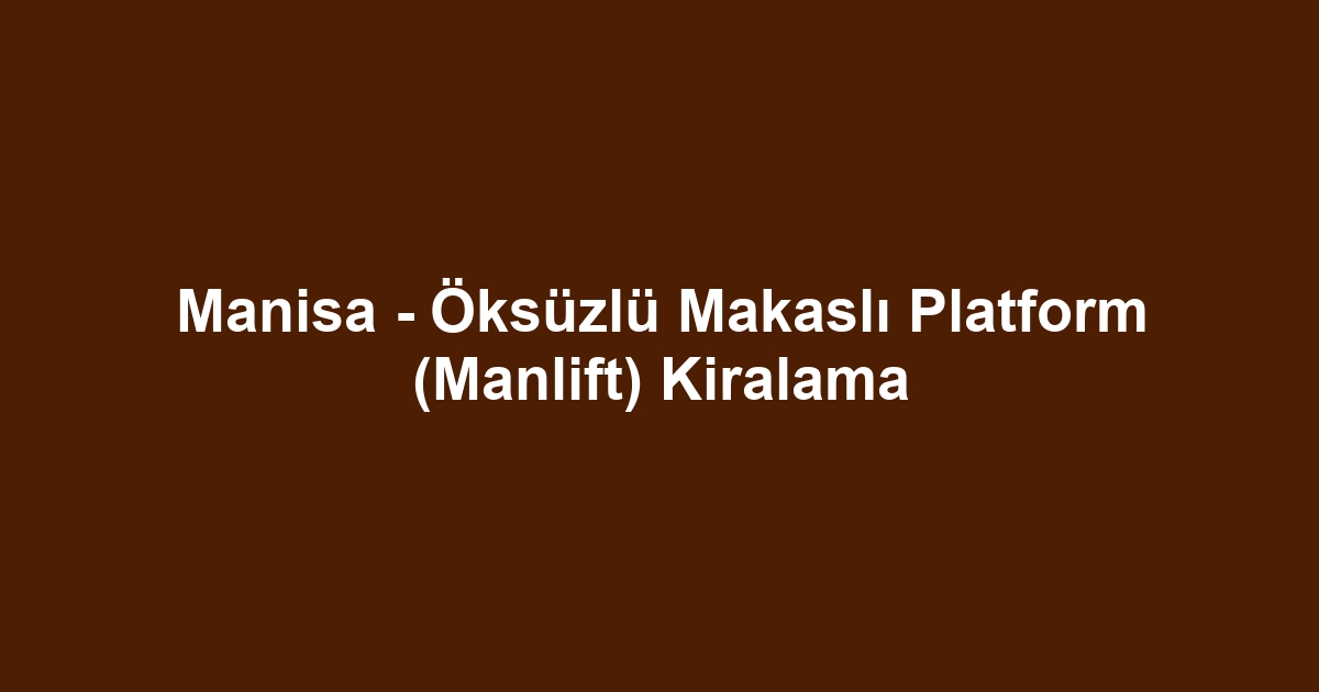 Manisa - Öksüzlü Makaslı Platform (Manlift) Kiralama