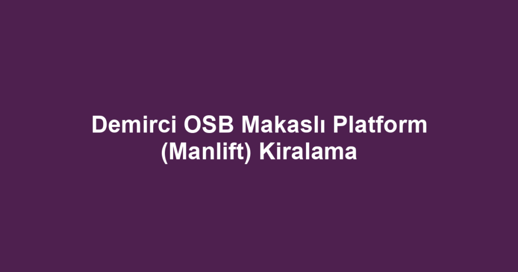 Demirci OSB Makaslı Platform (Manlift) Kiralama