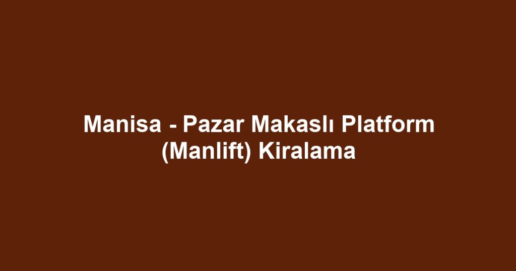 Manisa - Pazar Makaslı Platform (Manlift) Kiralama