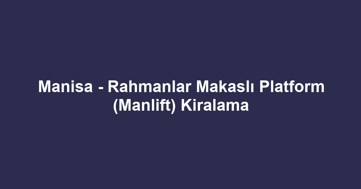 Manisa - Rahmanlar Makaslı Platform (Manlift) Kiralama