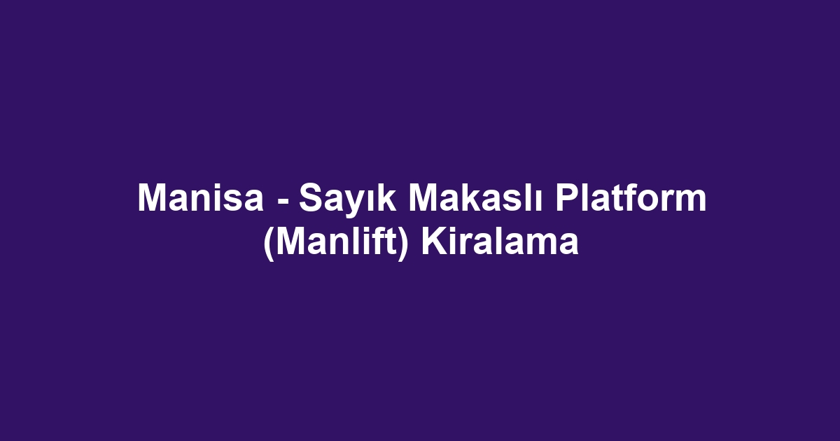 Manisa - Sayık Makaslı Platform (Manlift) Kiralama