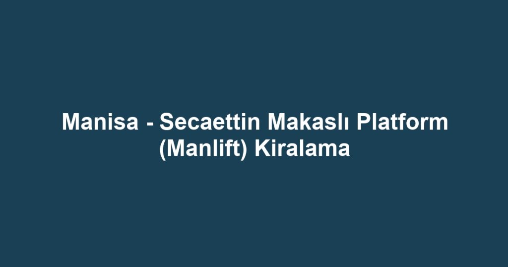 Manisa - Secaettin Makaslı Platform (Manlift) Kiralama