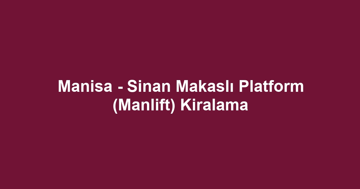 Manisa - Sinan Makaslı Platform (Manlift) Kiralama