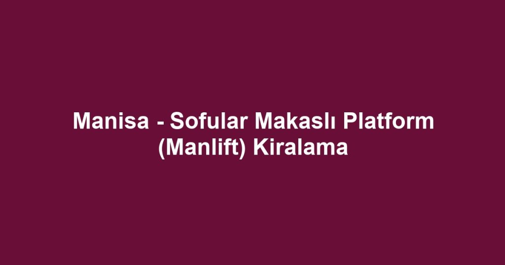 Manisa - Sofular Makaslı Platform (Manlift) Kiralama