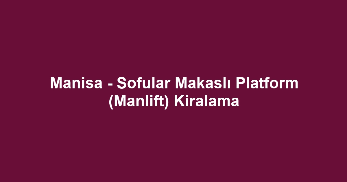 Manisa - Sofular Makaslı Platform (Manlift) Kiralama