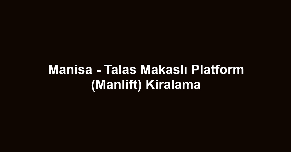 Manisa - Talas Makaslı Platform (Manlift) Kiralama