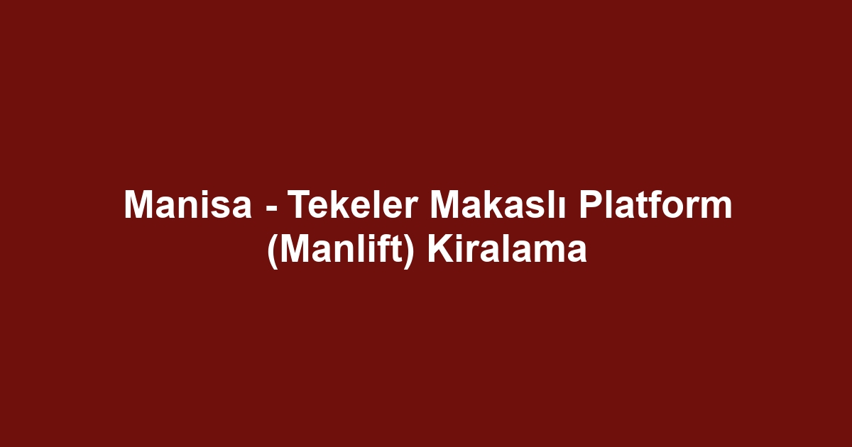 Manisa - Tekeler Makaslı Platform (Manlift) Kiralama