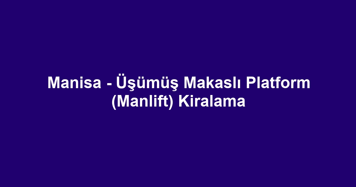 Manisa - Üşümüş Makaslı Platform (Manlift) Kiralama