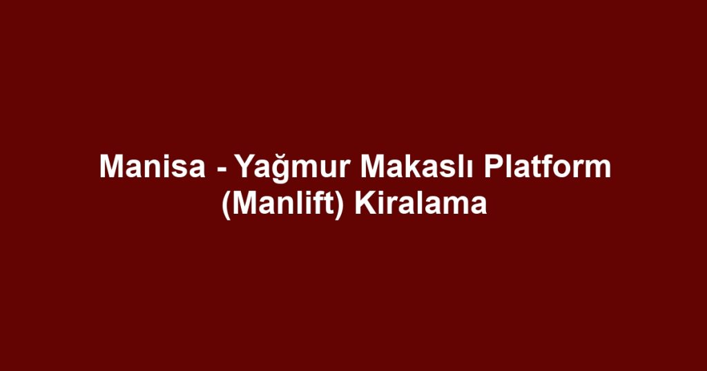 Manisa - Yağmur Makaslı Platform (Manlift) Kiralama