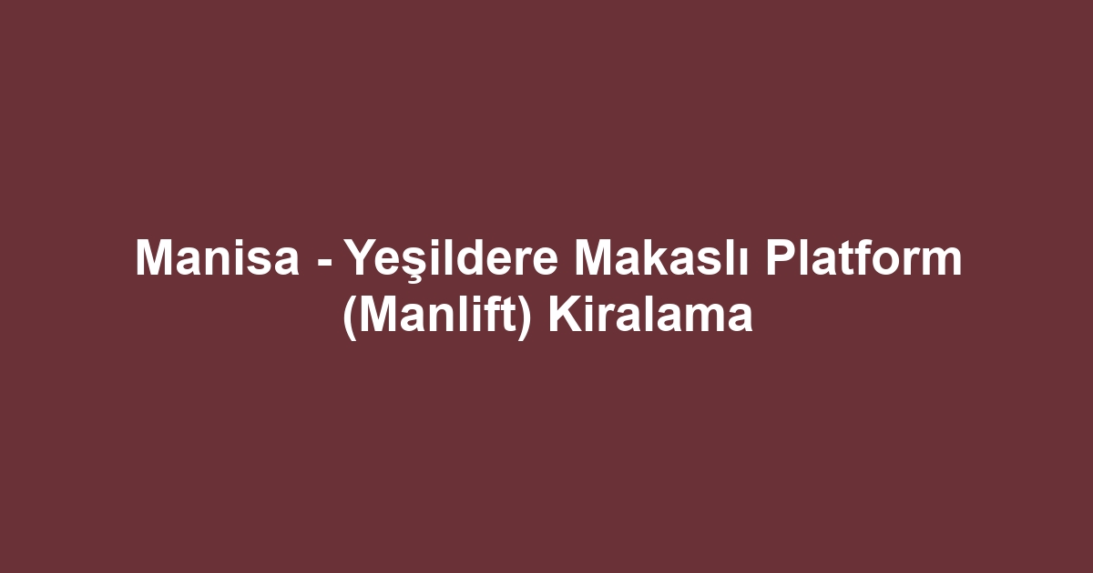 Manisa - Yeşildere Makaslı Platform (Manlift) Kiralama