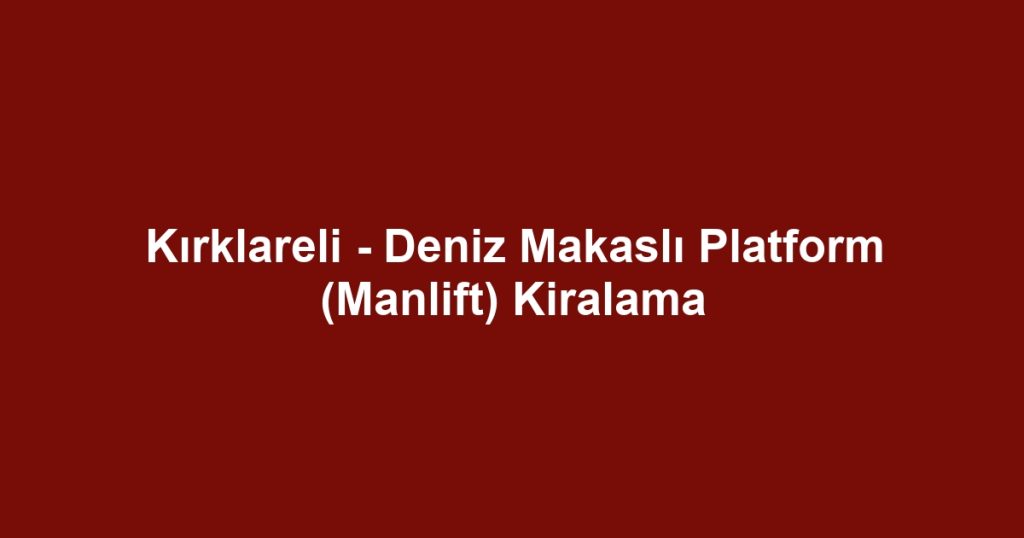 Kırklareli - Deniz Makaslı Platform (Manlift) Kiralama