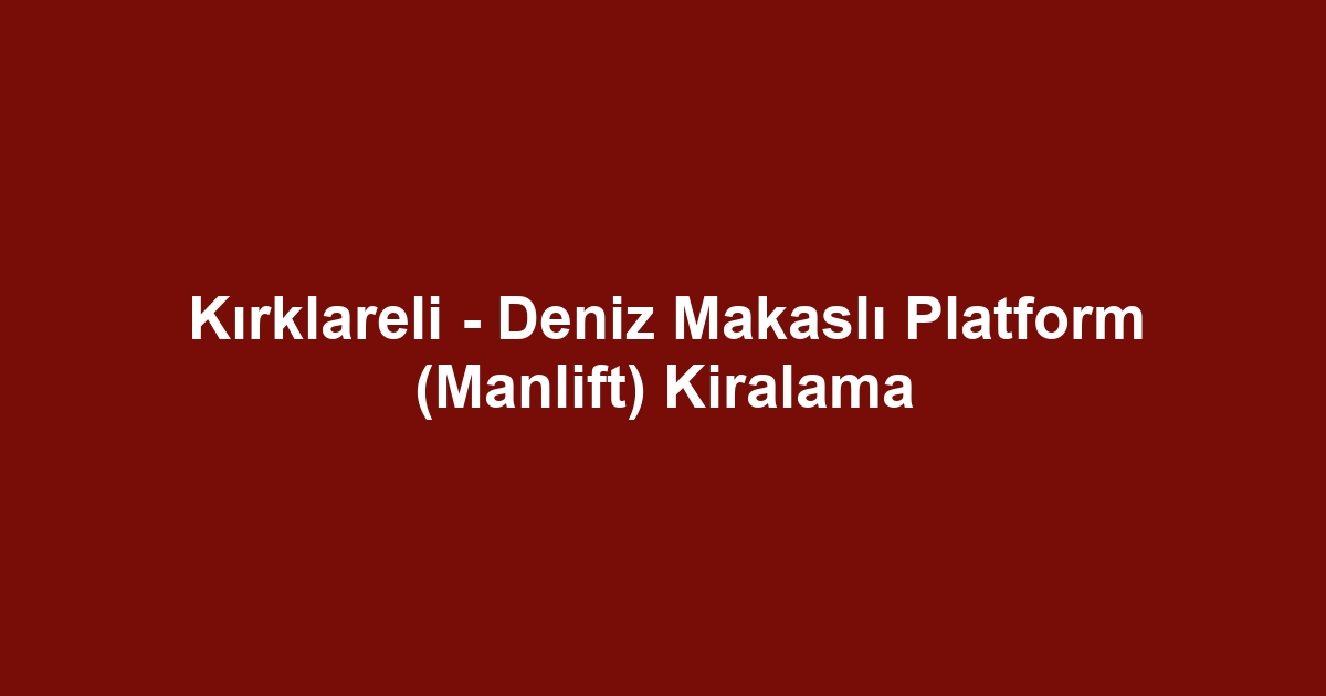 Kırklareli - Deniz Makaslı Platform (Manlift) Kiralama