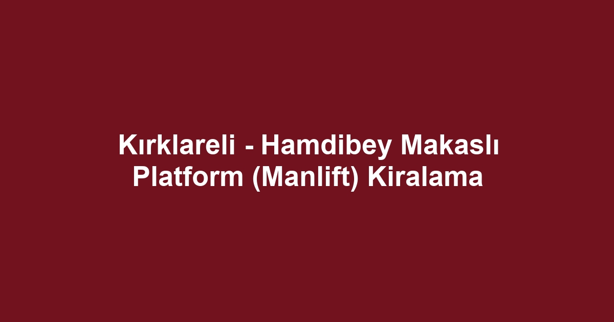 Kırklareli - Hamdibey Makaslı Platform (Manlift) Kiralama