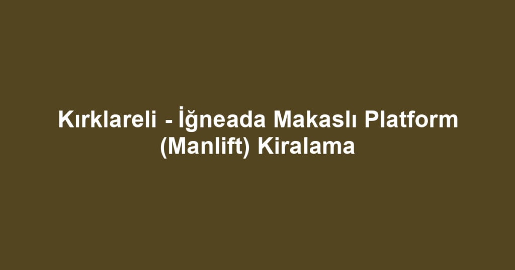 Kırklareli - İğneada Makaslı Platform (Manlift) Kiralama