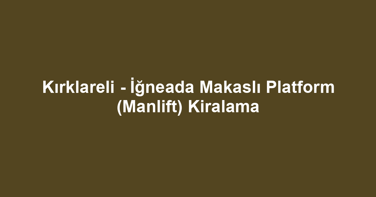 Kırklareli - İğneada Makaslı Platform (Manlift) Kiralama
