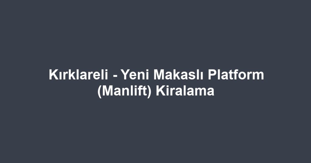 Kırklareli - Yeni Makaslı Platform (Manlift) Kiralama