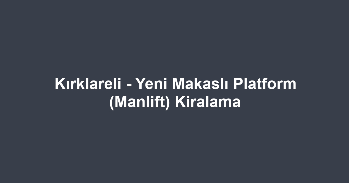 Kırklareli - Yeni Makaslı Platform (Manlift) Kiralama