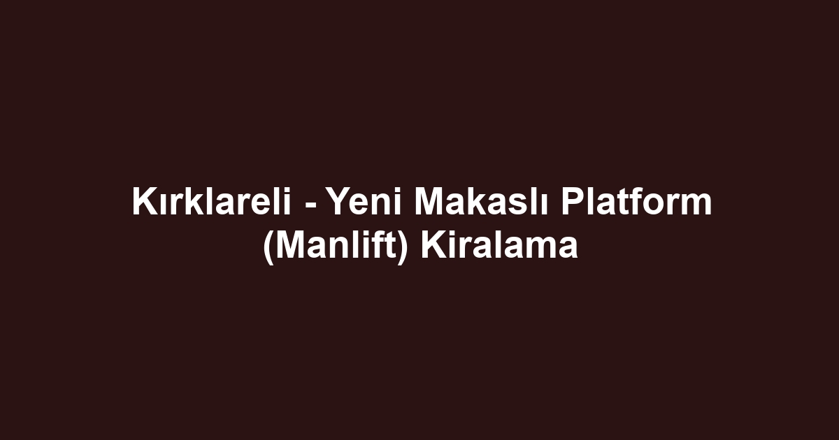Kırklareli - Yeni Makaslı Platform (Manlift) Kiralama