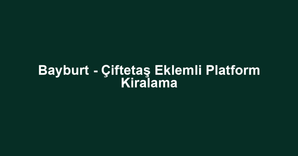 Bayburt - Çiftetaş Eklemli Platform Kiralama