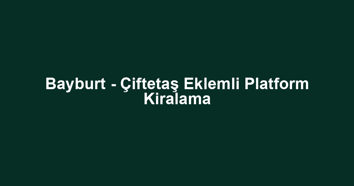 Bayburt - Çiftetaş Eklemli Platform Kiralama