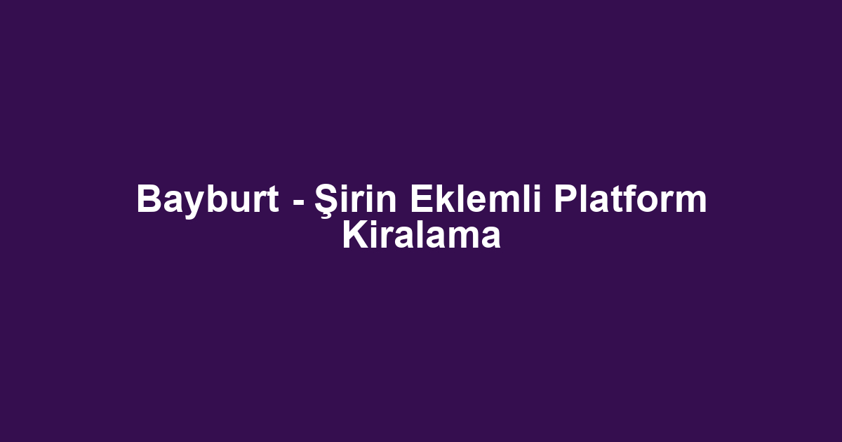 Bayburt - Şirin Eklemli Platform Kiralama