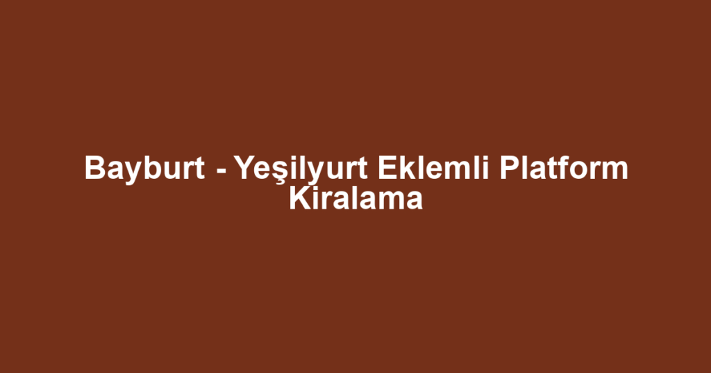Bayburt - Yeşilyurt Eklemli Platform Kiralama