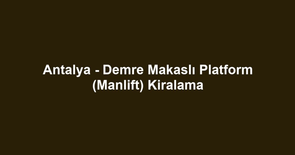 Antalya - Demre Makaslı Platform (Manlift) Kiralama