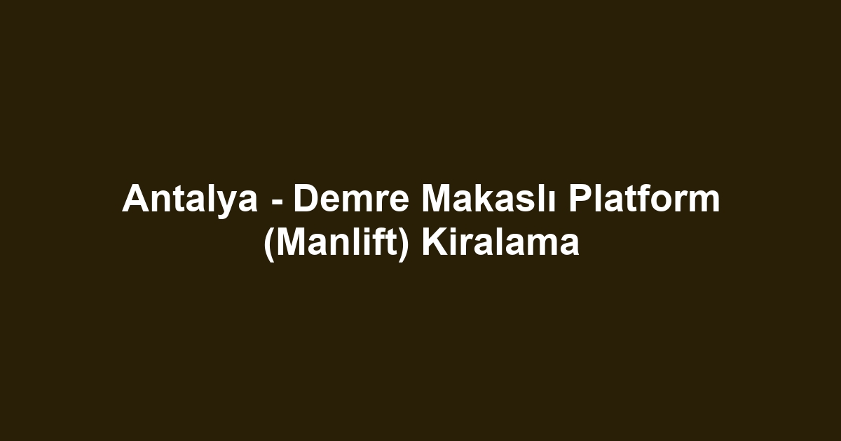 Antalya - Demre Makaslı Platform (Manlift) Kiralama