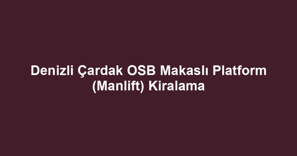 Denizli Çardak OSB Makaslı Platform (Manlift) Kiralama