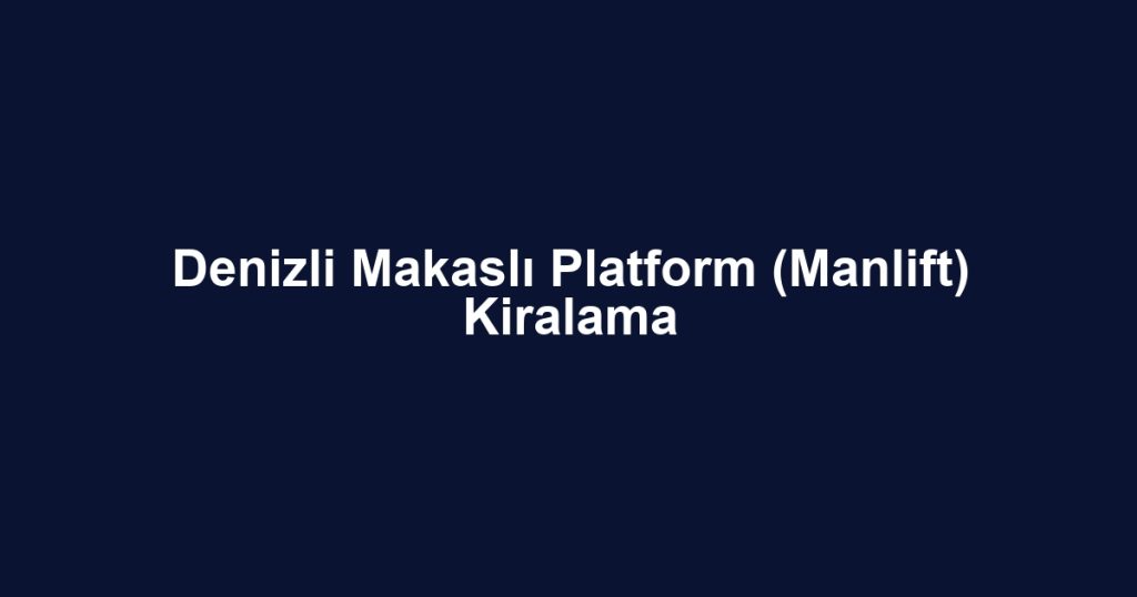 Denizli Makaslı Platform (Manlift) Kiralama