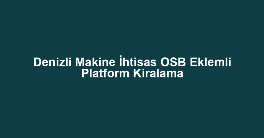 Denizli Makine İhtisas OSB Eklemli Platform Kiralama