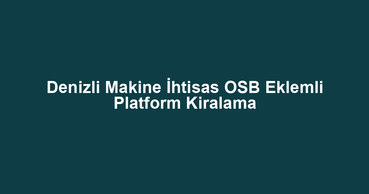 Denizli Makine İhtisas OSB Eklemli Platform Kiralama