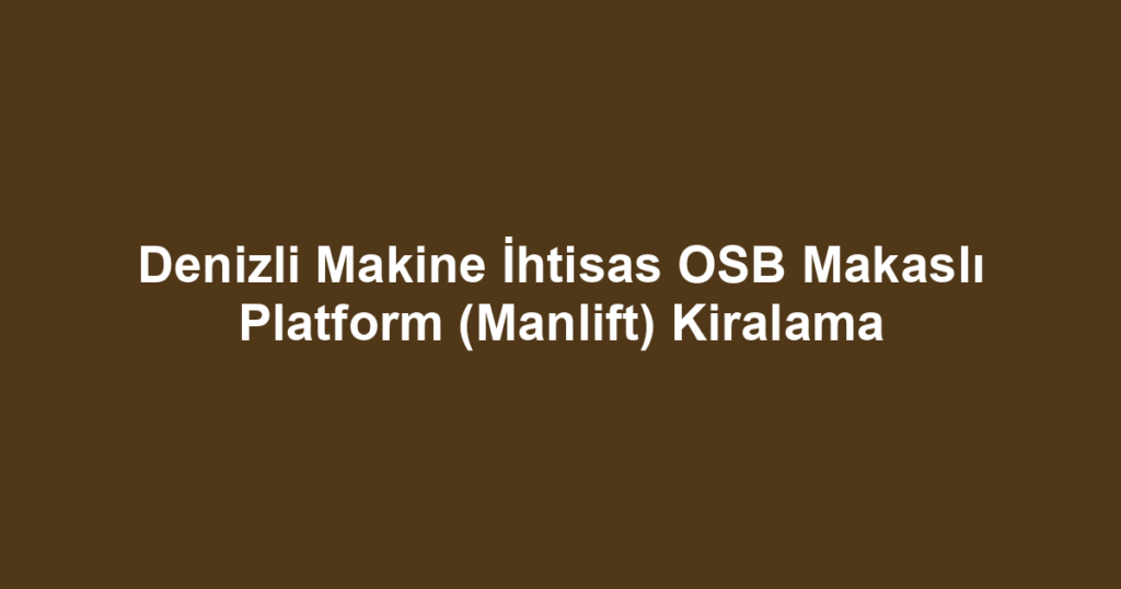 Denizli Makine İhtisas OSB Makaslı Platform (Manlift) Kiralama