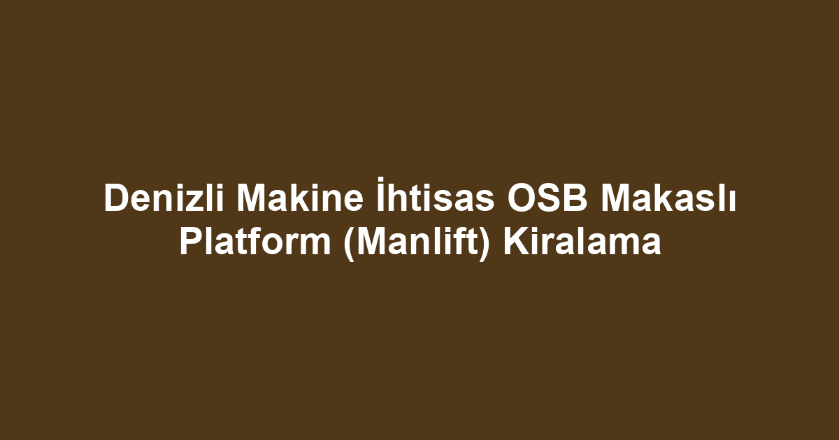 Denizli Makine İhtisas OSB Makaslı Platform (Manlift) Kiralama