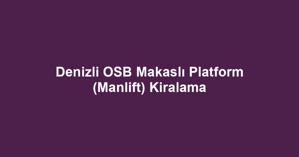 Denizli OSB Makaslı Platform (Manlift) Kiralama