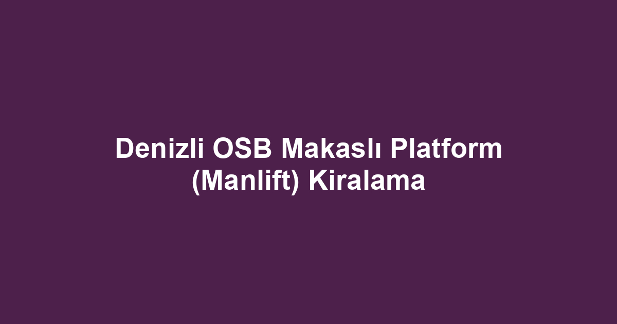 Denizli OSB Makaslı Platform (Manlift) Kiralama