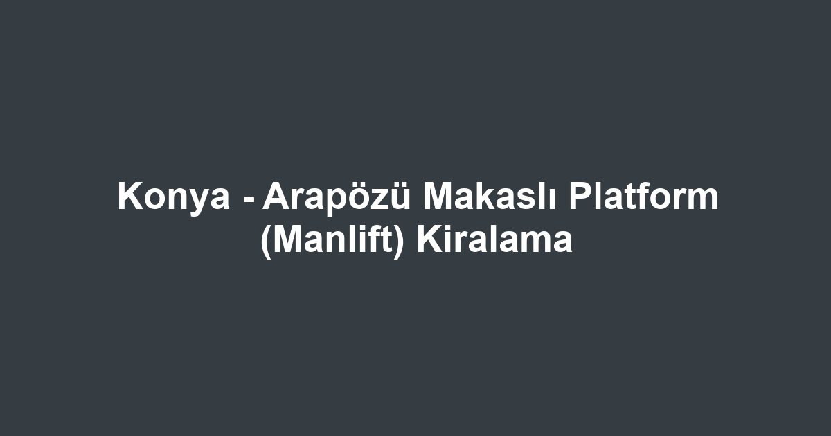 Konya - Arapözü Makaslı Platform (Manlift) Kiralama